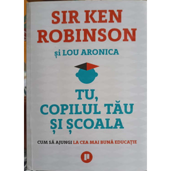 TU, COPILUL TAU SI SCOALA. CUM SA AJUNGI LA CEA MIA BUNA EDUCATIE
