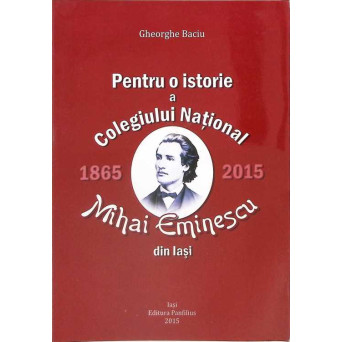 PENTRU O ISTORIE A COLEGIULUI NATIONAL MIHAI EMINESCU DIN IASI 1865-2015