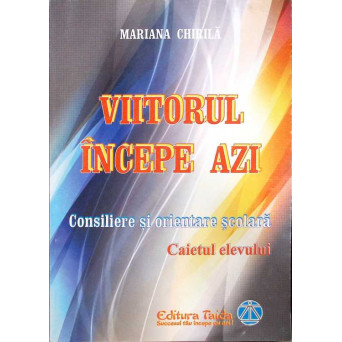 VIITORUL INCEPE AZI. CONSILIERE SI ORIENTARE SCOLARA - CAIETUL ELEVULUI