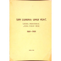 DIN LUMINA UNUI VEAC: LICEUL INDUSTRIAL CUZA VODA HUSI 1889-1989 DIN LUMINA UNUI VEAC: LICEUL INDUSTRIAL CUZA VODA HUSI 1889-1989