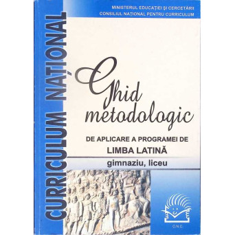 GHID METODOLOGIC DE APLICARE A PROGRAMEI DE LIMBA LATINA, GIMNAZIU, LICEU