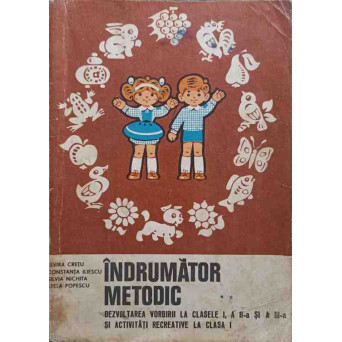 INDRUMATOR METODIC. DEZVOLTAREA VORBIRII LA CLASELE I, A II-A SI A III-A SI ACTIVITATI RECREATIVE LA CLASA I