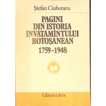 PAGINI DIN ISTORIA INVATAMANTULUI BOTOSANEAN 1759-1948 PAGINI DIN ISTORIA INVATAMANTULUI BOTOSANEAN 1759-1948