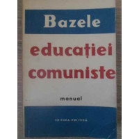 BAZELE EDUCATIEI COMUNISTE MANUAL BAZELE EDUCATIEI COMUNISTE MANUAL