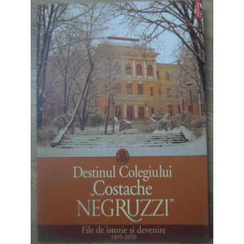 DESTINUL COLEGIULUI COSTACHE NEGRUZZI. FILE DE ISTORIE SI DEVENIRE 1895-2010