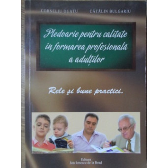 PLEDOARIE PENTRU CALITATEA IN FORMAREA PROFESIONALA A ADULTILOR. RELE SI BUNE PRACTICI
