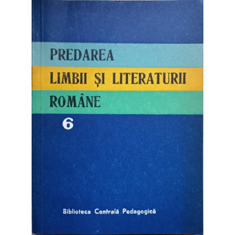 PREDAREA LIMBII SI LITERATURII ROMANE VOL.6