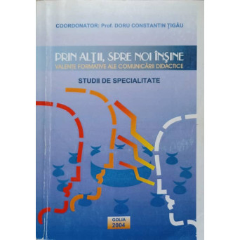 PRIN ALTII, SPRE NOI INSINE. VALENTE FORMATIVE ALE COMUNICARII DIDACTICE. STUDII DE SPECIALITATE