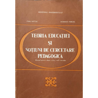 TEORIA EDUCATIEI SI NOTIUNI DE CERCETARE PEDAGOGICA. MANUAL PENTRU CLASA A XI-A, SCOLI NORMALE