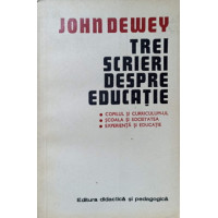 TREI SCRIERI DESPRE EDUCATIE. COPILUL SI CURRICULUM-UL. SCOALA SI SOCIETATEA. EXPERIENTA SI EDUCATIE