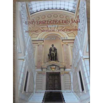 UNIVERSITATEA DIN IASI 1860-2010. FACULTATI, PROFESORI, SCOLI STIINTIFICE