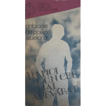 IN NOI E UN CER MAI ADEVARAT. ANTOLOGIE DE POEZIE ISRAELIANA IN LIMBA ROMANA
