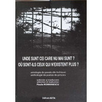 UNDE SUNT CEI CARE NU MAI SUNT? ANTOLOGIE DE POEZIE DIN INCHISORI, EDITIE BILINGVA FRANCEZA-ROMANA UNDE SUNT CEI CARE NU MAI SUNT? ANTOLOGIE DE POEZIE DIN INCHISORI, EDITIE BILINGVA FRANCEZA-ROMANA