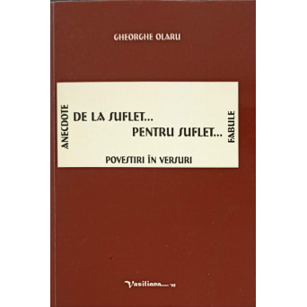 DE LA SUFLET... PENTRU SUFLET. POVESTIRI IN VERSURI. ANECDOTE, FABULE