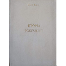 UTOPIA POSESIUNII. TRANSCRIERI DISPERATE (CU DEDICATIA AUTORULUI CATRE PICTORUL VAL GHEORGHIU)