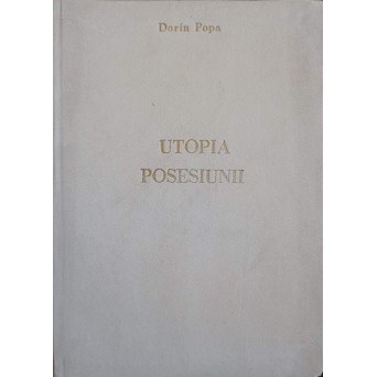 UTOPIA POSESIUNII. TRANSCRIERI DISPERATE (CU DEDICATIA AUTORULUI CATRE PICTORUL VAL GHEORGHIU)