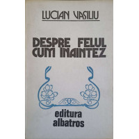 DESPRE FELUL CUM INAINTEZ. VERSURI (CU DEDICATIA AUTORULUI CATRE PICTORUL VAL. GHEORGHIU) DESPRE FELUL CUM INAINTEZ. VERSURI (CU DEDICATIA AUTORULUI CATRE PICTORUL VAL. GHEORGHIU)