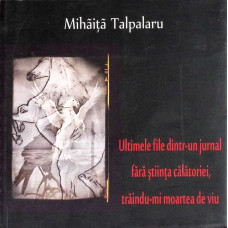 ULTIMELE FILE DINTR-UN JURNAL FARA STIINTA CALATORIEI, TRAINDU-MI MOARTEA DE VIU (CU DEDICATIA AUTORULUI)