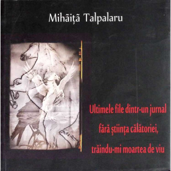 ULTIMELE FILE DINTR-UN JURNAL FARA STIINTA CALATORIEI, TRAINDU-MI MOARTEA DE VIU (CU DEDICATIA AUTORULUI)