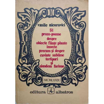 51 PROZO-POEME DESPRE OBIECTE FIINTE PLANTE INSECTE PRECUM SI DESPRE CUVINTE SUBLIME TERTIPURI