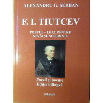 F.I. TIUTCEV POETUL - LEAC PENTRU STRAINE SUFERINTE. POEZII SI POEME EDITIE BILINGVA