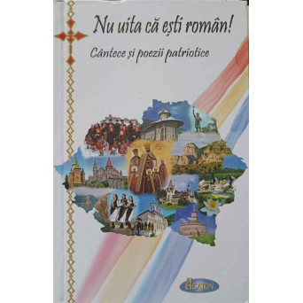 NU UITA CA ESTI ROMAN. CANTECE SI POEZII PATRIOTICE