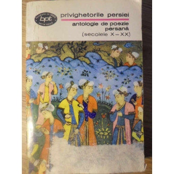 PRIVIGHETORILE PERSIEI. ANTOLOGIE DE POEZIE PERSANA (SECOLELE X-XX)