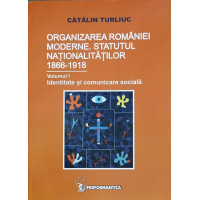 ORGANIZAREA ROMANIEI MODERNE. STATUTUL NATIONALITATILOR 1866-1918 VOL.1 ORGANIZAREA ROMANIEI MODERNE. STATUTUL NATIONALITATILOR 1866-1918 VOL.1