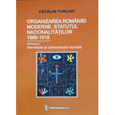 ORGANIZAREA ROMANIEI MODERNE. STATUTUL NATIONALITATILOR 1866-1918 VOL.1