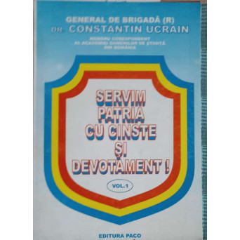 SERVIM PATRIA CU CINSTE SI DEVOTAMENT! VOL.1