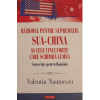 RAZBOIUL PENTRU SUPREMATIE SUA-CHINA SI CELE CINCI FORTE CARE SCHIMBA LUMEA. CONSECINTE PENTRU ROMANIA