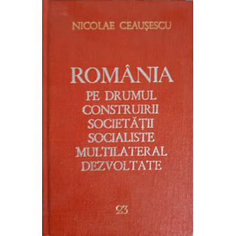 ROMANIA PE DRUMUL CONSTRUIRII SOCIETATII SOCIALISTE MULTILATERAL DEZVOLTATE VOL.23 NOIEMBRIE 1981-MAI 1982