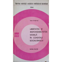 LIBERTATEA SI RESPONSABILITATEA MORALA IN CONDITIILE SOCIALISMULUI LIBERTATEA SI RESPONSABILITATEA MORALA IN CONDITIILE SOCIALISMULUI
