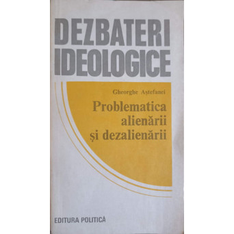 DEZBATERI IDEOLOGICE. PROBLEMATICA ALIENARII SI DEZALIENARII