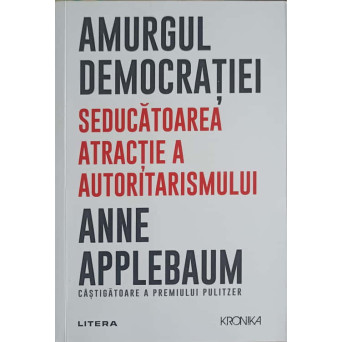 AMURGUL DEMOCRATIEI. SEDUCATOAREA ATRACTIE A AUTORITARISMULUI