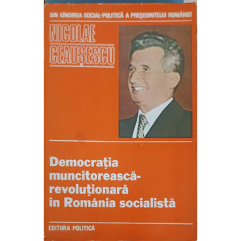 DEMOCRATIA MUNCITOREASCA - REVOLUTIONARA IN ROMANIA SOCIALISTA