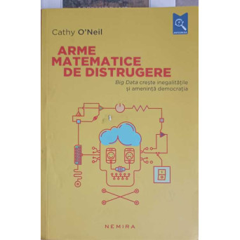ARME MATEMATICE DE DISTRUGERE. BIG DATA CRESTE INEGALITATILE SI AMENINTA DEMOCRATIA