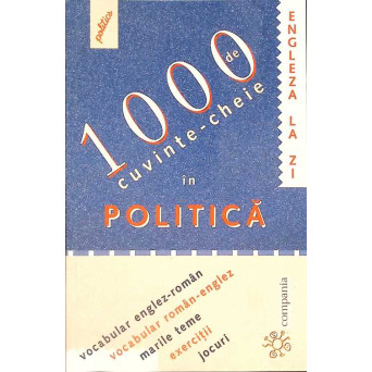 1000 DE CUVINTE-CHEIE IN POLITICA. VOCABULAR ENGLEZ-ROMAN SI ROMAN-ENGLEZ. MARILE TEME. EXERCITII. JOCURI