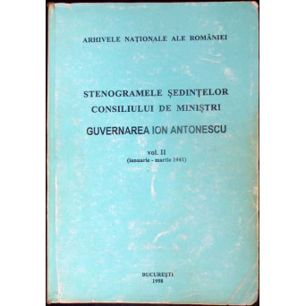 STENOGRAMELE SEDINTELOR CONSILIULUI DE MINISTRI. GUVERNAREA ION ANTONESCU VOL.2 IANUARIE-MARTIE 1941
