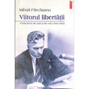 VIITORUL LIBERTATII. PUBLICISTICA DIN TARA SI DIN EXIL (1944-1963)