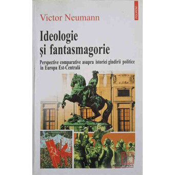IDEOLOGIE SI FANTASMAGORIE. PERSPECTIVE COMPARATIVE ASUPRA ISTORIEI GINDIRII POLITICE IN EUROPA EST-CENTRALA