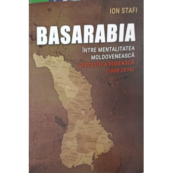 BASARABIA INTRE MENTALITATEA MOLDOVENEASCA SI POLITICA RUSEASCA (1988-2016)
