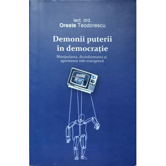 DEMONII PUTERII IN DEMOCRATIE, MANIPULAREA, DEZINFORMAREA SI AGRESIUNEA INFO-ENERGETICA (CU DEDICATIA AUTORULUI)