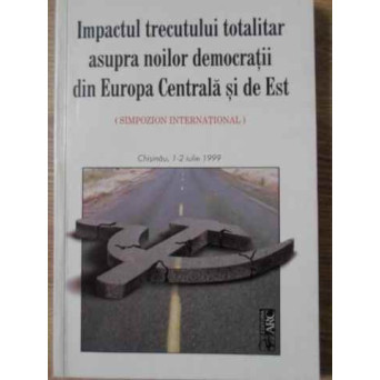 IMPACTUL TRECUTULUI TOTALITAR ASUPRA NOILOR DEMOCRATII DIN EUROPA CENTRALA SI DE EST