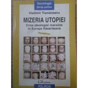 MIZERIA UTOPIEI. CRIZA IDEOLOGIEI MARXISTE IN EUROPA RASARITEANA