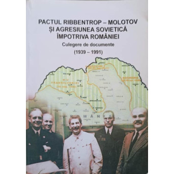 PACTUL RIBBENTROP - MOLOTOV SI AGRESIUNEA SOVIETICA IMPOTRIVA ROMANIEI. CULEGERE DE DOCUMENTE 1939-1991