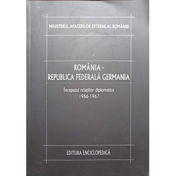 ROMANIA - REPUBLICA FEDERALA GERMANIA VOL.1 INCEPUTUL RELATIILOR DIPLOMATICE 1966-1967