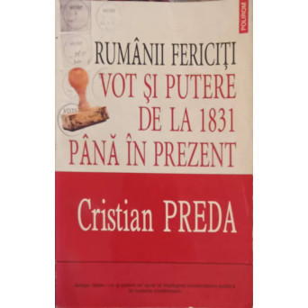RUMANII FERICITI  VOT SI PUTERE DE LA 1831 PANA IN PREZENT