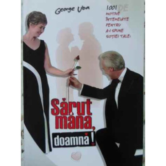 1001 DE MOTIVE INTEMEIATE PENTRU A-I SPUNE SOTIEI TALE: SARUT MANA, DOAMNA!
