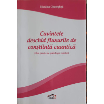 CUVINTELE DESCHID FLUXURILE DE CONSTIINTA CUANTICA. GHID PRACTIC DE PSIHOLOGIE CUANTICA